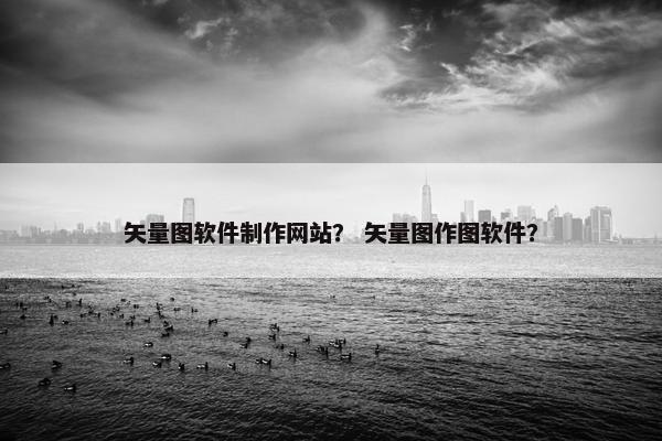 矢量图软件制作网站？ 矢量图作图软件？