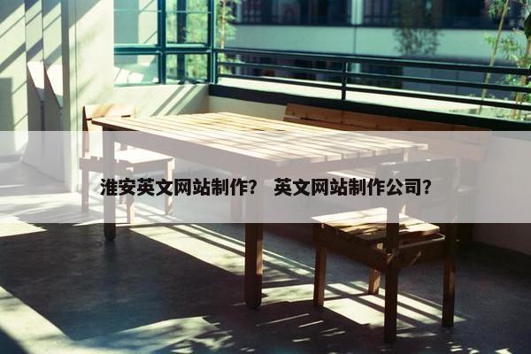 淮安英文网站制作？ 英文网站制作公司？