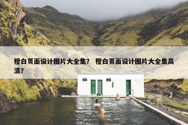 橙白页面设计图片大全集？ 橙白页面设计图片大全集高清？