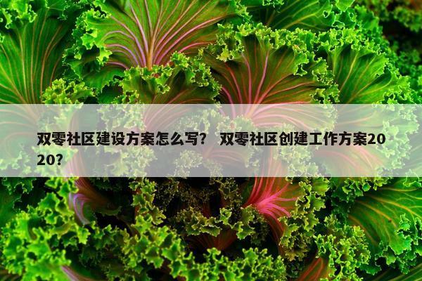双零社区建设方案怎么写？ 双零社区创建工作方案2020？