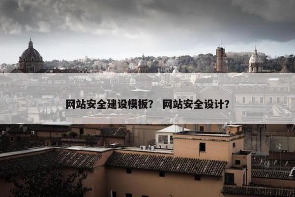 网站安全建设模板？ 网站安全设计？