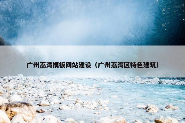 广州荔湾模板网站建设（广州荔湾区特色建筑）
