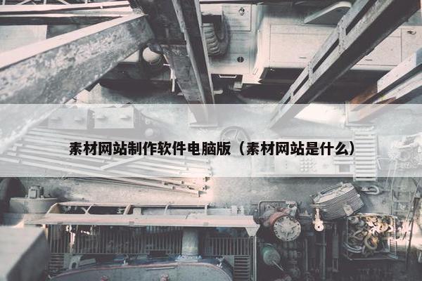 素材网站制作软件电脑版（素材网站是什么）