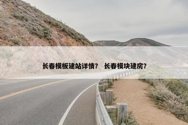 长春模板建站详情？ 长春模块建房？