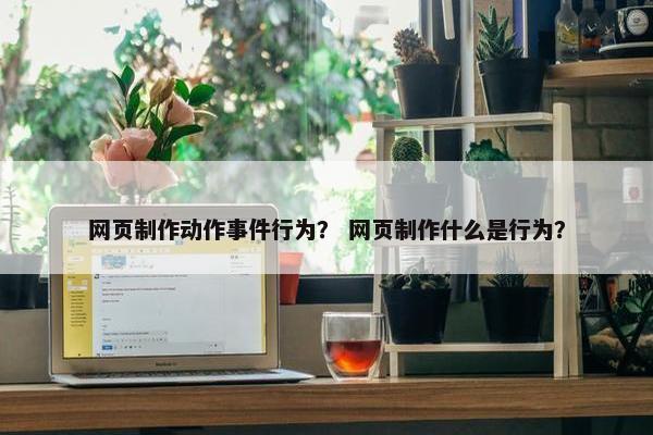 网页制作动作事件行为？ 网页制作什么是行为？