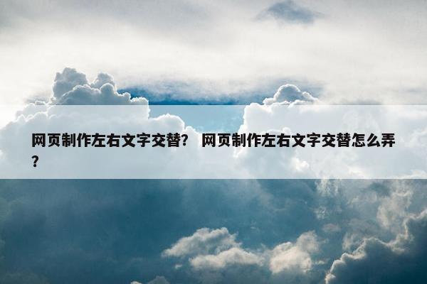 网页制作左右文字交替？ 网页制作左右文字交替怎么弄？