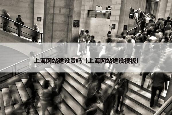 上海网站建设贵吗（上海网站建设模板）