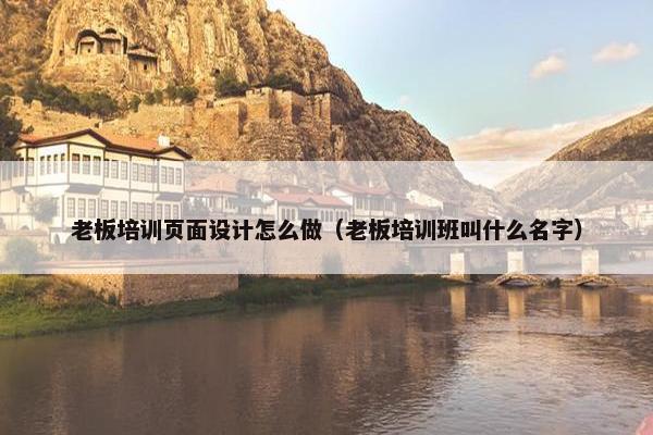 老板培训页面设计怎么做（老板培训班叫什么名字）