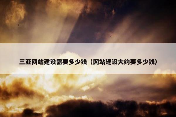 三亚网站建设需要多少钱（网站建设大约要多少钱）