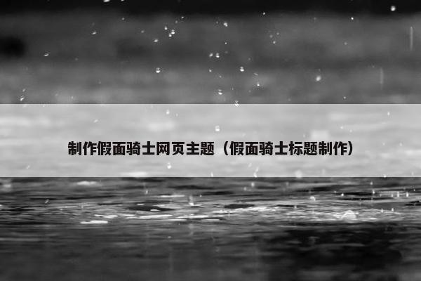 制作假面骑士网页主题（假面骑士标题制作）