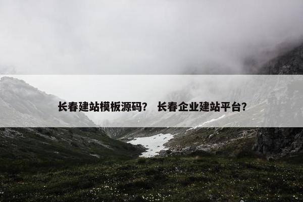 长春建站模板源码？ 长春企业建站平台？