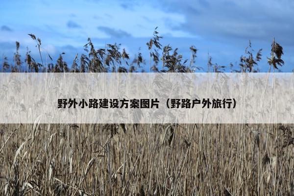 野外小路建设方案图片（野路户外旅行）
