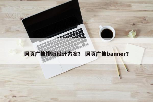 网页广告排版设计方案？ 网页广告banner？