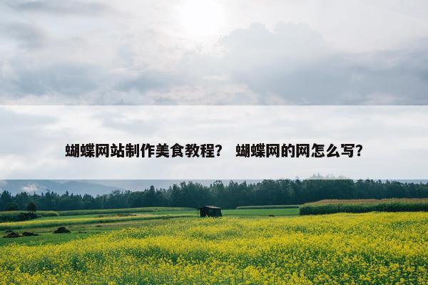 蝴蝶网站制作美食教程？ 蝴蝶网的网怎么写？