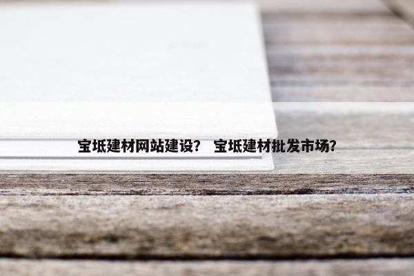 宝坻建材网站建设？ 宝坻建材批发市场？