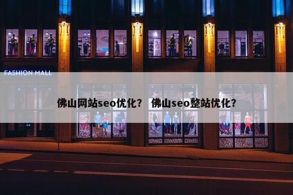 佛山网站seo优化？ 佛山seo整站优化？