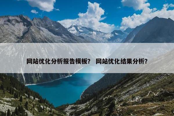 网站优化分析报告模板？ 网站优化结果分析？