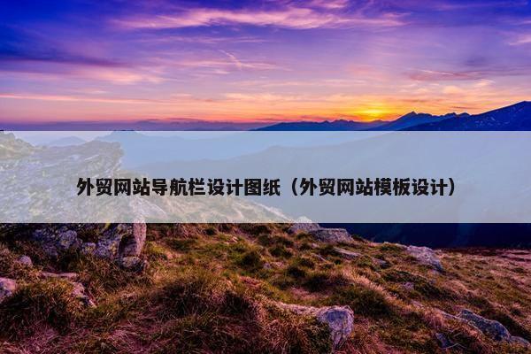 外贸网站导航栏设计图纸（外贸网站模板设计）