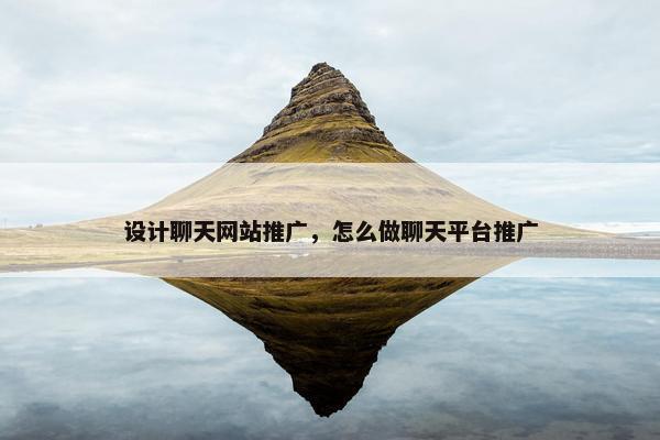 设计聊天网站推广，怎么做聊天平台推广