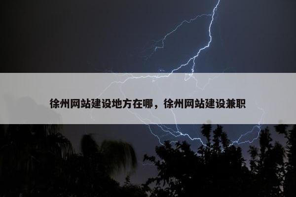 徐州网站建设地方在哪，徐州网站建设兼职