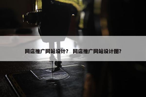 网店推广网站设计？ 网店推广网站设计图？
