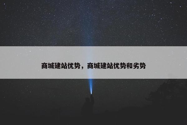 商城建站优势，商城建站优势和劣势
