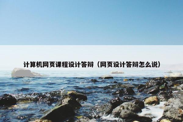 计算机网页课程设计答辩（网页设计答辩怎么说）