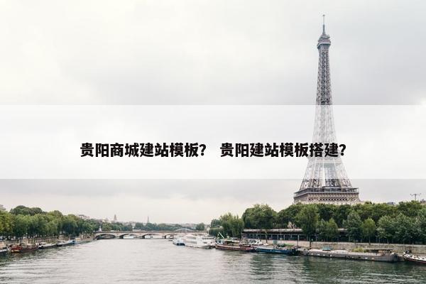 贵阳商城建站模板？ 贵阳建站模板搭建？