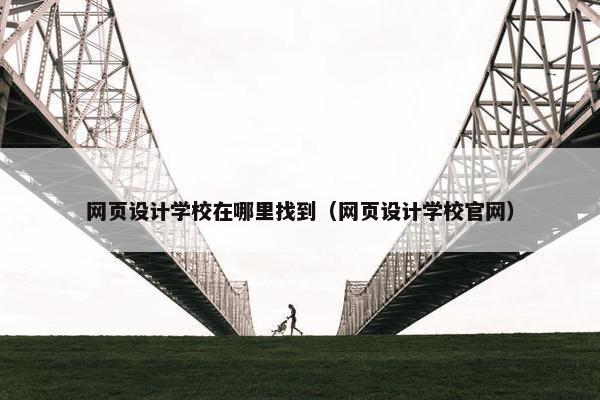 网页设计学校在哪里找到（网页设计学校官网）