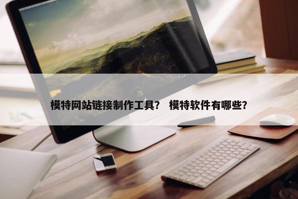 模特网站链接制作工具？ 模特软件有哪些？