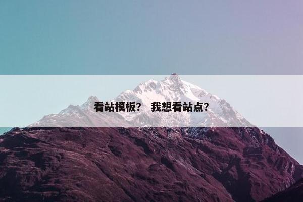 看站模板？ 我想看站点？