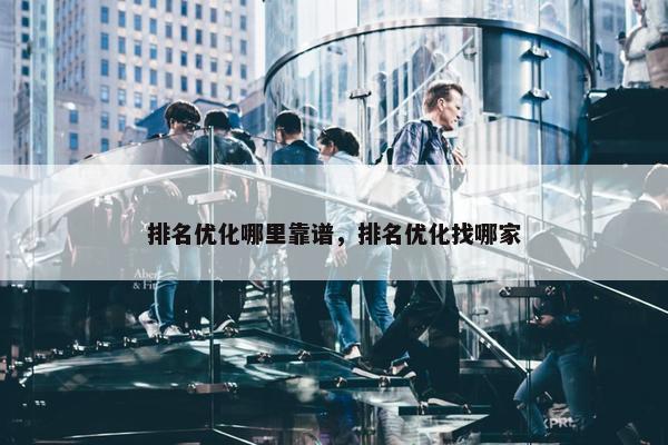 排名优化哪里靠谱，排名优化找哪家