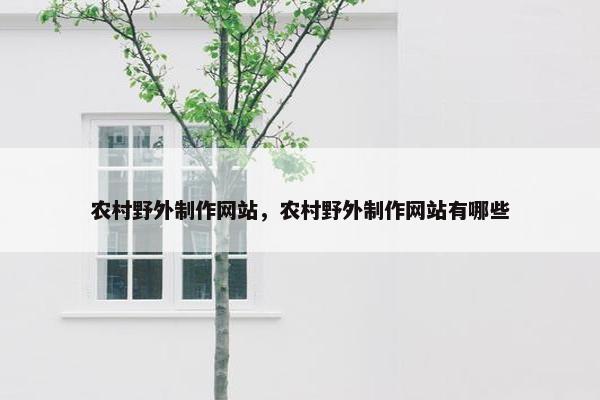 农村野外制作网站，农村野外制作网站有哪些