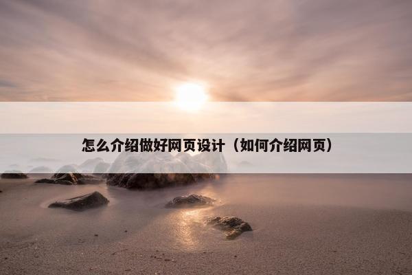 怎么介绍做好网页设计（如何介绍网页）