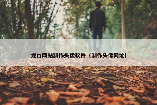 龙口网站制作头像软件（制作头像网址）