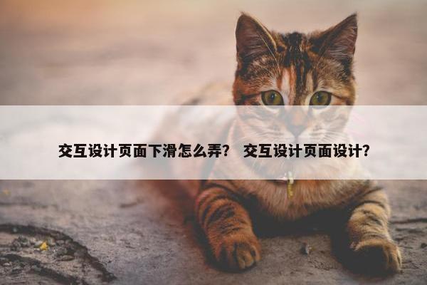 交互设计页面下滑怎么弄？ 交互设计页面设计？