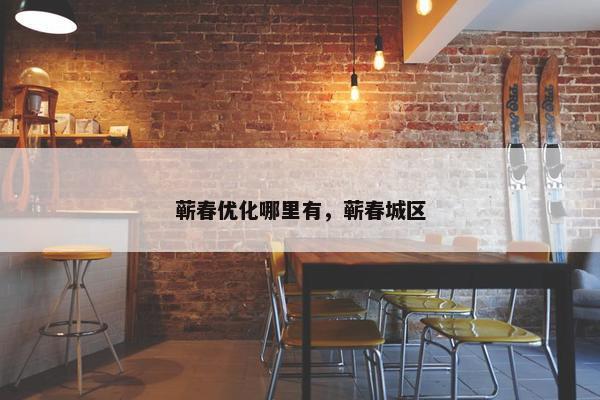 蕲春优化哪里有，蕲春城区