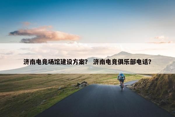 济南电竞场馆建设方案？ 济南电竞俱乐部电话？
