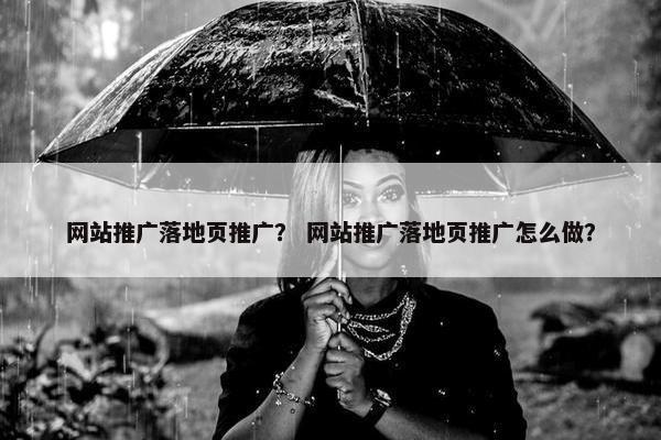 网站推广落地页推广？ 网站推广落地页推广怎么做？