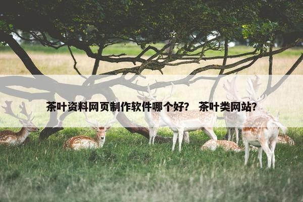 茶叶资料网页制作软件哪个好？ 茶叶类网站？