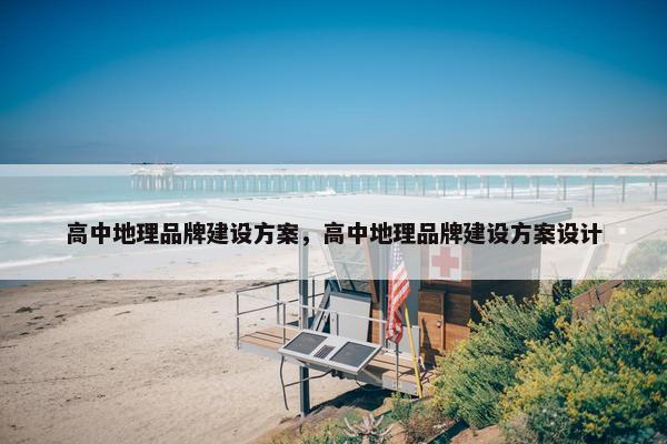 高中地理品牌建设方案，高中地理品牌建设方案设计