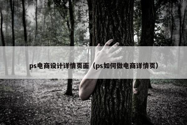 ps电商设计详情页面（ps如何做电商详情页）