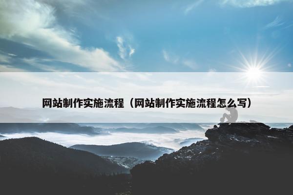 网站制作实施流程（网站制作实施流程怎么写）