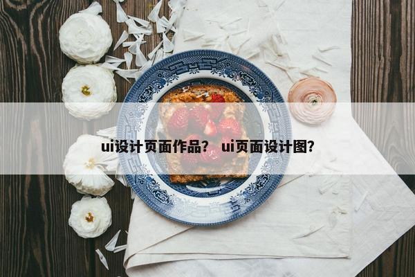 ui设计页面作品？ ui页面设计图？