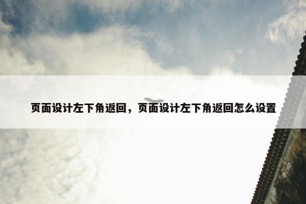 页面设计左下角返回，页面设计左下角返回怎么设置