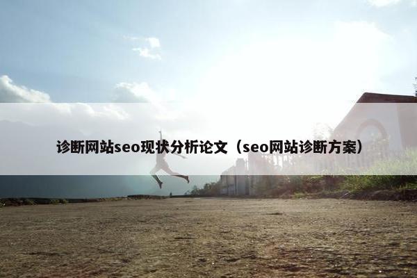 诊断网站seo现状分析论文（seo网站诊断方案）