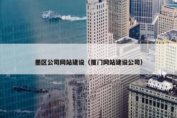 墨区公司网站建设（厦门网站建设公司）