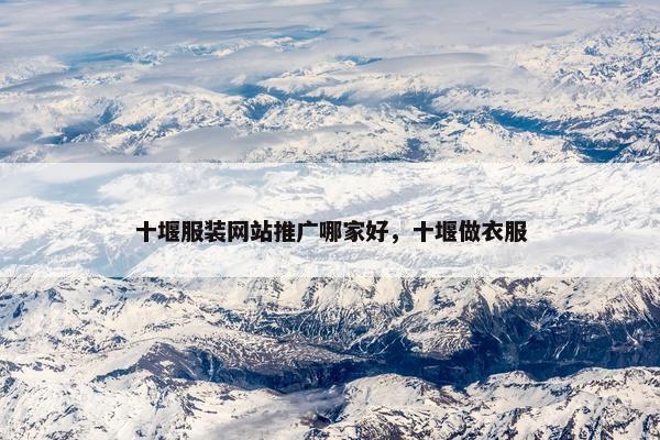十堰服装网站推广哪家好，十堰做衣服