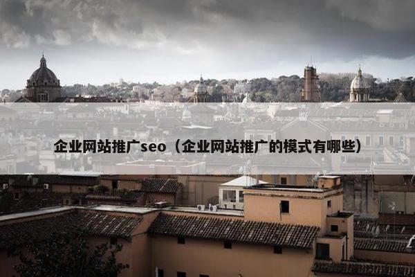企业网站推广seo（企业网站推广的模式有哪些）