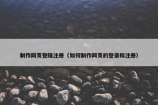 制作网页登陆注册（如何制作网页的登录和注册）